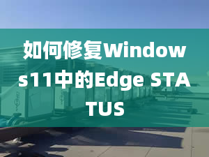 如何修復(fù)Windows11中的Edge STATUS