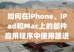 如何在iPhone、iPad和Mac上的郵件應(yīng)用程序中使用跟進(jìn)