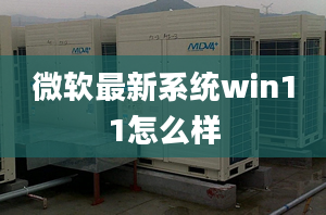 微軟最新系統(tǒng)win11怎么樣