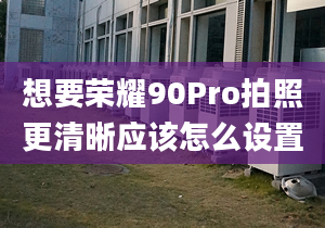 想要榮耀90Pro拍照更清晰應(yīng)該怎么設(shè)置