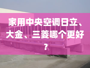 家用中央空調(diào)日立、大金、三菱哪個(gè)更好？