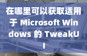 在哪里可以獲取適用于 Microsoft Windows 的 TweakUI