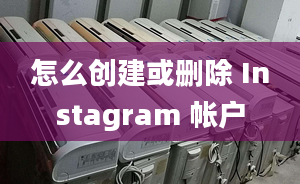 怎么創(chuàng)建或刪除 Instagram 帳戶