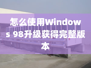 怎么使用Windows 98升級(jí)獲得完整版本