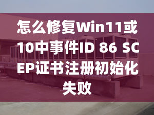 怎么修復(fù)Win11或10中事件ID 86 SCEP證書注冊初始化失敗