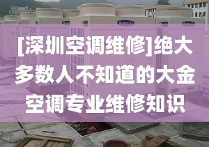 [深圳空調維修]絕大多數(shù)人不知道的大金空調專業(yè)維修知識