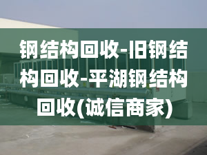 鋼結(jié)構(gòu)回收-舊鋼結(jié)構(gòu)回收-平湖鋼結(jié)構(gòu)回收(誠信商家)