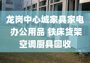 龍崗中心城家具家電 辦公用品 鐵床貨架空調(diào)廚具回收