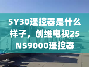 5Y30遙控器是什么樣子，創(chuàng)維電視25NS9000遙控器