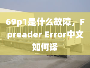 69p1是什么故障，F(xiàn)preader Error中文如何譯