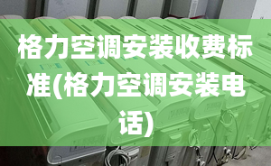 格力空調(diào)安裝收費標(biāo)準(zhǔn)(格力空調(diào)安裝電話)