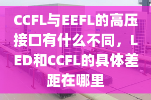 CCFL與EEFL的高壓接口有什么不同，LED和CCFL的具體差距在哪里