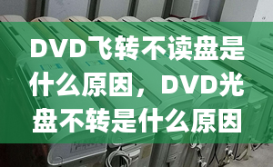 DVD飛轉(zhuǎn)不讀盤(pán)是什么原因，DVD光盤(pán)不轉(zhuǎn)是什么原因