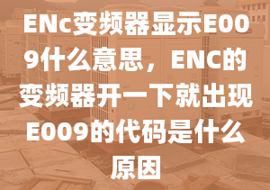 ENc變頻器顯示E009什么意思，ENC的變頻器開一下就出現(xiàn)E009的代碼是什么原因