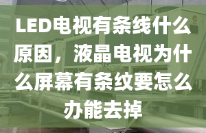 LED電視有條線什么原因，液晶電視為什么屏幕有條紋要怎么辦能去掉