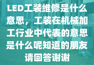 LED工裝維修是什么意思，工裝在機(jī)械加工行業(yè)中代表的意思是什么呢知道的朋友請(qǐng)回答謝謝