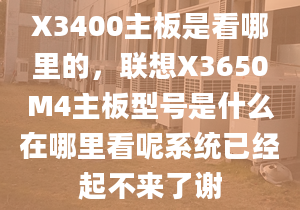 X3400主板是看哪里的，聯(lián)想X3650M4主板型號(hào)是什么在哪里看呢系統(tǒng)已經(jīng)起不來(lái)了謝