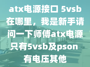 atx電源接口 5vsb在哪里，我是新手請(qǐng)問一下師傅atx電源只有5vsb及pson 有電壓其他