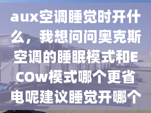 aux空調睡覺時開什么，我想問問奧克斯空調的睡眠模式和ECOw模式哪個更省電呢建議睡覺開哪個