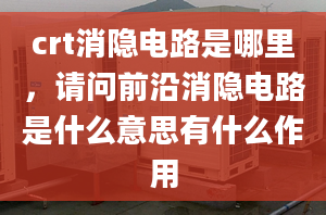 crt消隱電路是哪里，請問前沿消隱電路是什么意思有什么作用