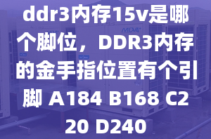 ddr3內(nèi)存15v是哪個(gè)腳位，DDR3內(nèi)存的金手指位置有個(gè)引腳 A184 B168 C220 D240