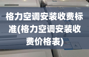 格力空調(diào)安裝收費標(biāo)準(zhǔn)(格力空調(diào)安裝收費價格表)