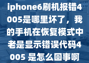 iphone6刷機(jī)報(bào)錯(cuò)4005是哪里壞了，我的手機(jī)在恢復(fù)模式中老是顯示錯(cuò)誤代碼4005 是怎么回事啊