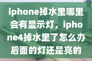 iphone掉水里哪里會(huì)有顯示燈，iphone4掉水里了怎么辦后面的燈還是亮的