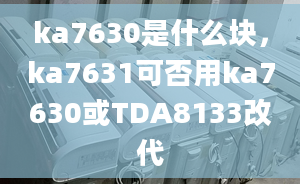 ka7630是什么塊，ka7631可否用ka7630或TDA8133改代