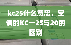 kc25什么意思，空調(diào)的KC一25與20的區(qū)別