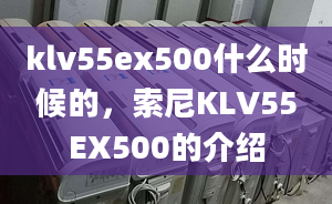 klv55ex500什么時候的，索尼KLV55EX500的介紹