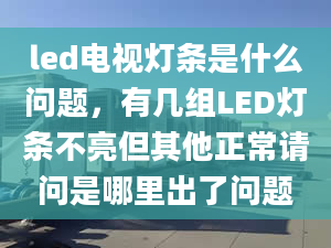 led電視燈條是什么問(wèn)題，有幾組LED燈條不亮但其他正常請(qǐng)問(wèn)是哪里出了問(wèn)題