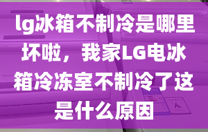 lg冰箱不制冷是哪里壞啦，我家LG電冰箱冷凍室不制冷了這是什么原因