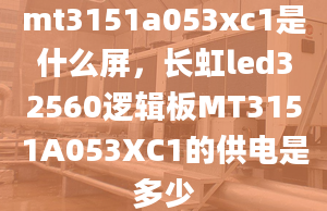 mt3151a053xc1是什么屏，長(zhǎng)虹led32560邏輯板MT3151A053XC1的供電是多少