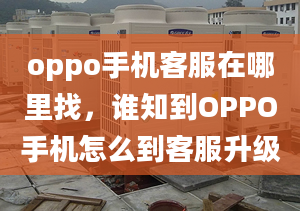 oppo手機客服在哪里找，誰知到OPPO手機怎么到客服升級