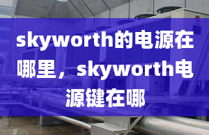 skyworth的電源在哪里，skyworth電源鍵在哪