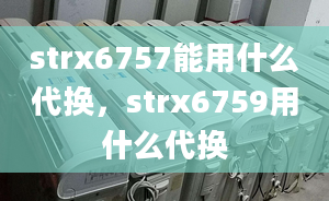 strx6757能用什么代換，strx6759用什么代換