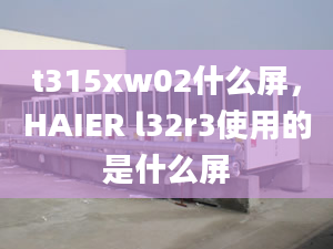 t315xw02什么屏，HAIER l32r3使用的是什么屏