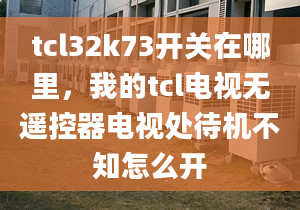 tcl32k73開關(guān)在哪里，我的tcl電視無遙控器電視處待機(jī)不知怎么開