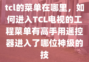 tcl的菜單在哪里，如何進入TCL電視的工程菜單有高手用遙控器進入了哪位神級的技