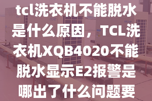 tcl洗衣機不能脫水是什么原因，TCL洗衣機XQB4020不能脫水顯示E2報警是哪出了什么問題要