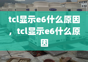 tcl顯示e6什么原因，tcl顯示e6什么原因