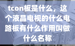 tcon板是什么，這個液晶電視的什么電路板有什么作用叫做什么名稱