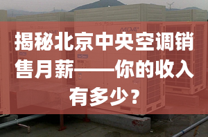 揭秘北京中央空調(diào)銷售月薪——你的收入有多少？