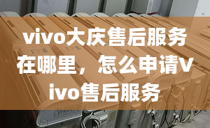 vivo大慶售后服務(wù)在哪里，怎么申請Vivo售后服務(wù)