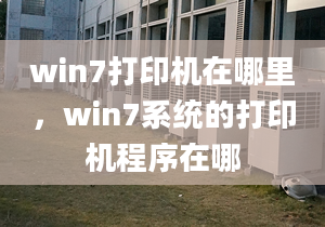 win7打印機(jī)在哪里，win7系統(tǒng)的打印機(jī)程序在哪