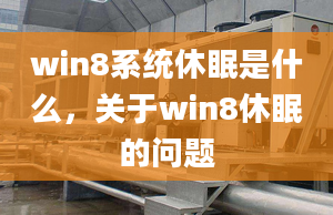 win8系統(tǒng)休眠是什么，關(guān)于win8休眠的問(wèn)題