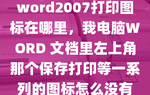 word2007打印圖標(biāo)在哪里，我電腦WORD 文檔里左上角那個(gè)保存打印等一系列的圖標(biāo)怎么沒(méi)有