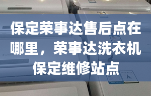 保定榮事達(dá)售后點(diǎn)在哪里，榮事達(dá)洗衣機(jī)保定維修站點(diǎn)