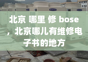 北京 哪里 修 bose，北京哪兒有維修電子書的地方